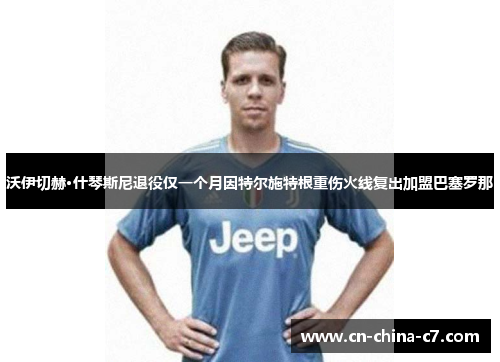 沃伊切赫·什琴斯尼退役仅一个月因特尔施特根重伤火线复出加盟巴塞罗那 沃伊切赫·什琴斯尼退役仅一个月因特尔施特根重伤火线复出加盟巴塞罗那