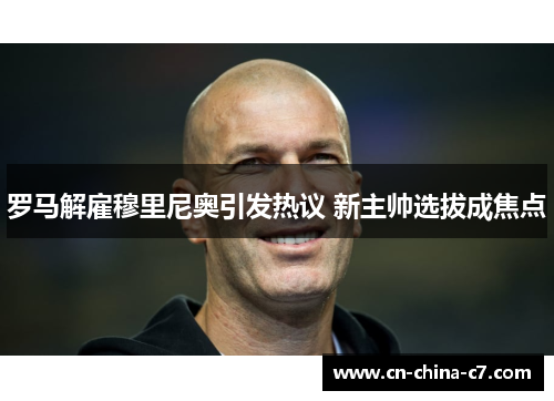 罗马解雇穆里尼奥引发热议 新主帅选拔成焦点