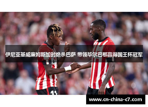 伊尼亚基威廉姆斯加时绝杀巴萨 带领毕尔巴鄂赢得国王杯冠军 伊尼亚基威廉姆斯加时绝杀巴萨 带领毕尔巴鄂赢得国王杯冠军