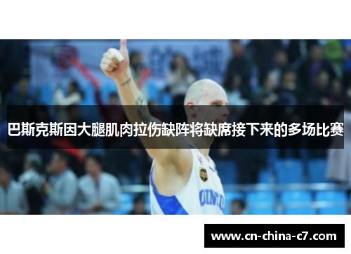 巴斯克斯因大腿肌肉拉伤缺阵将缺席接下来的多场比赛 巴斯克斯因大腿肌肉拉伤缺阵将缺席接下来的多场比赛